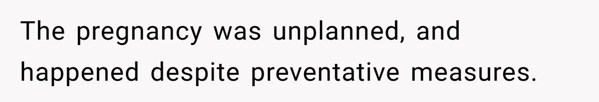 The pregnancy was unplanned, and happened despite preventative measures.