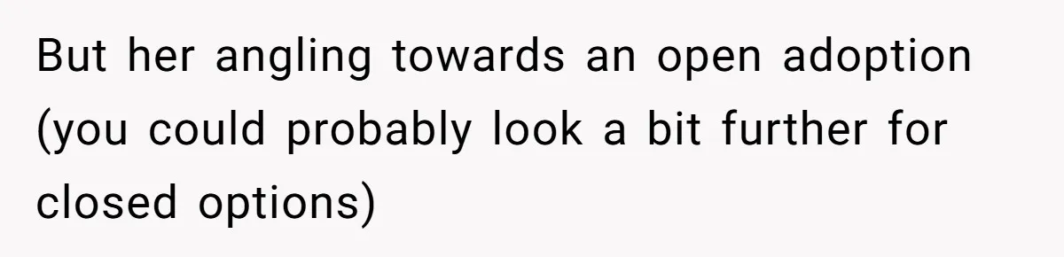 But her angling towards an open adoption (you could probably look a bit further for closed options)