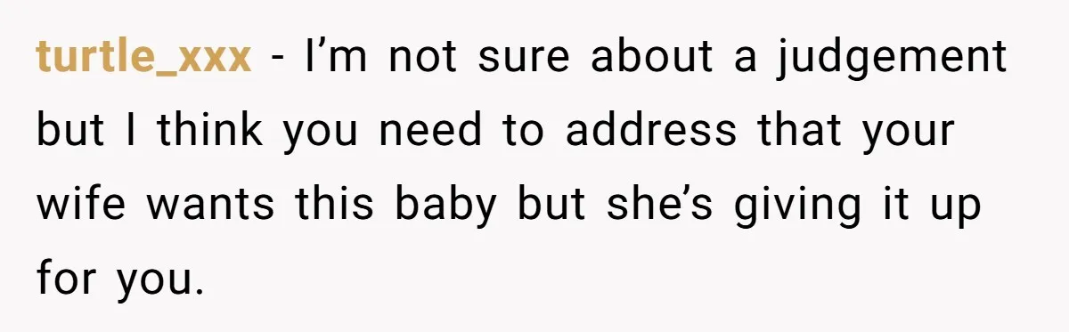 turtle_xxx − I’m not sure about a judgement but I think you need to address that your wife wants this baby but she’s giving it up for you.