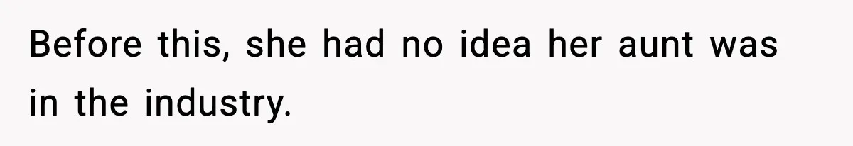 Before this, she had no idea her aunt was in the industry.