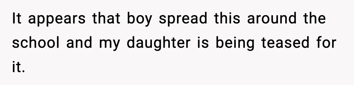 It appears that boy spread this around the school and my daughter is being teased for it.