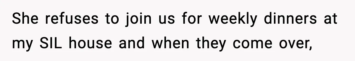 She refuses to join us for weekly dinners at my SIL house and when they come over,