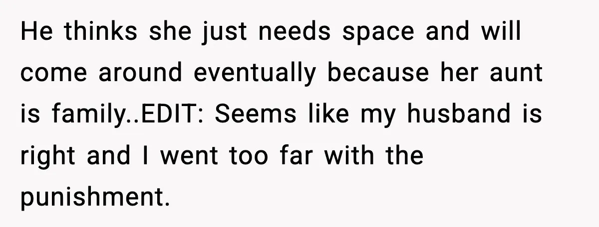 He thinks she just needs space and will come around eventually because her aunt is family.. ​ EDIT: Seems like my husband is right and I went too far with...