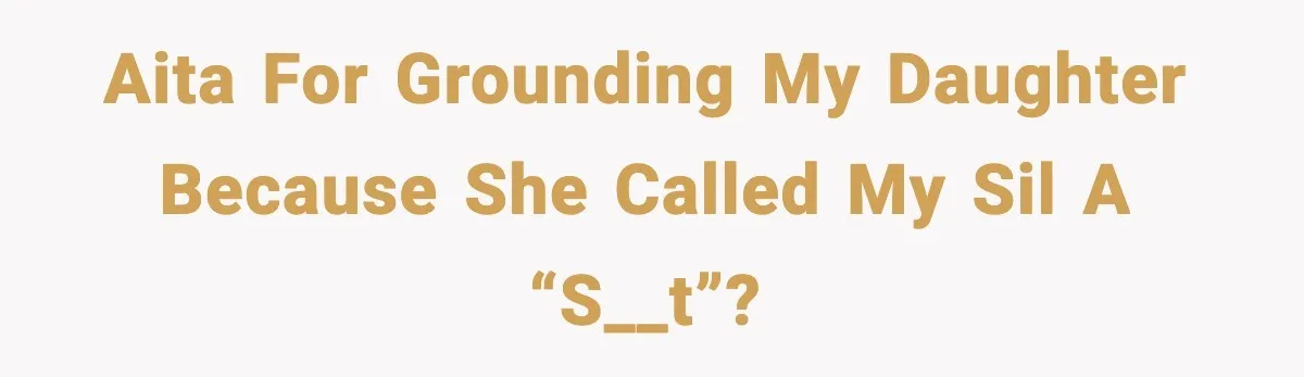 AITA for grounding my daughter because she called my SIL a “s__t”?