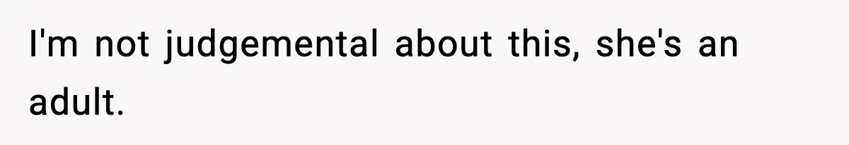 I'm not judgemental about this, she's an adult.