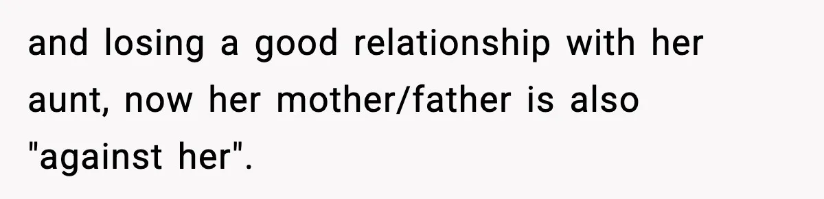 and losing a good relationship with her aunt, now her mother/father is also "against her".