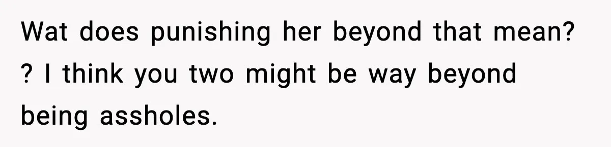 Wat does punishing her beyond that mean? ? I think you two might be way beyond being assholes.