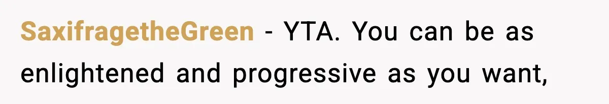 SaxifragetheGreen − YTA. You can be as enlightened and progressive as you want,