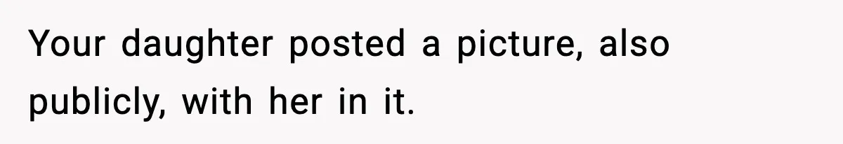 Your daughter posted a picture, also publicly, with her in it.