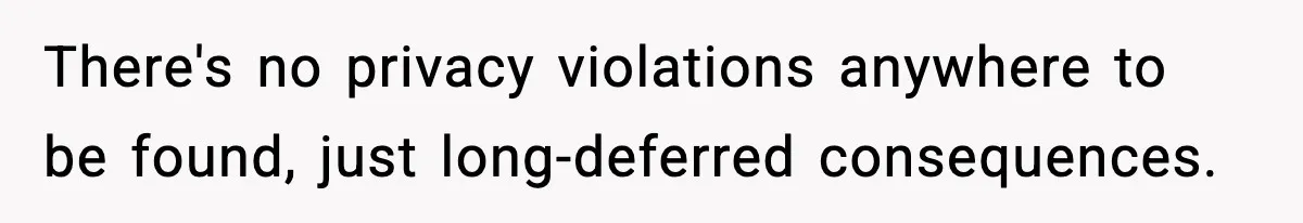 There's no privacy violations anywhere to be found, just long-deferred consequences.
