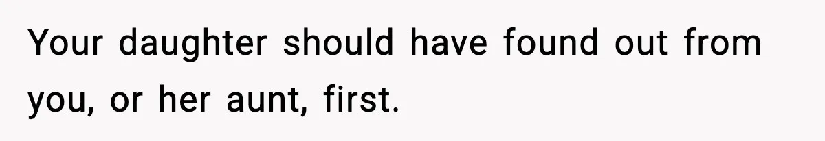 Your daughter should have found out from you, or her aunt, first.