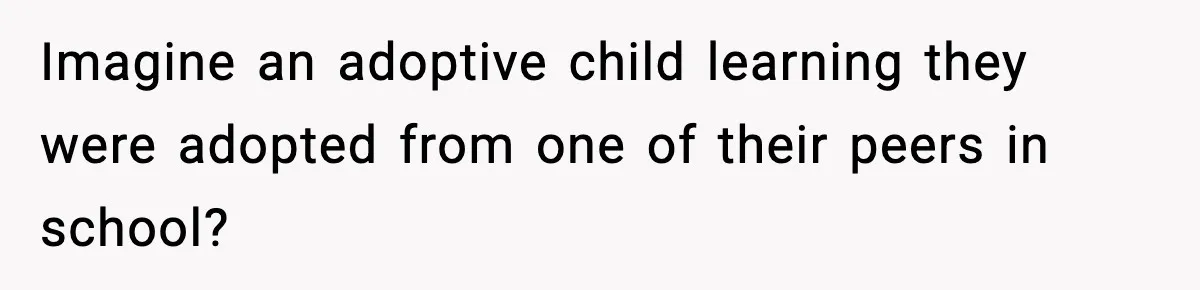 Imagine an adoptive child learning they were adopted from one of their peers in school?