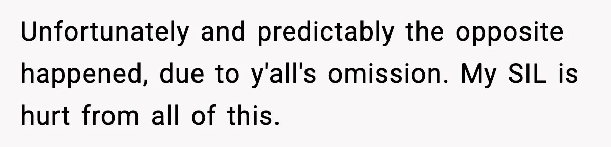Unfortunately and predictably the opposite happened, due to y'all's omission. My SIL is hurt from all of this.