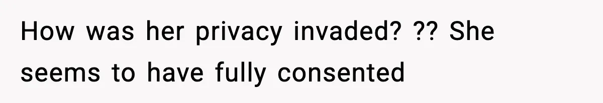 How was her privacy invaded? ?? She seems to have fully consented