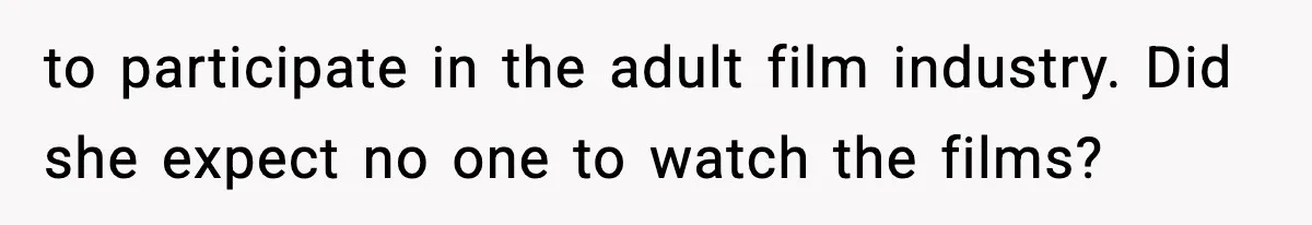 to participate in the adult film industry. Did she expect no one to watch the films?