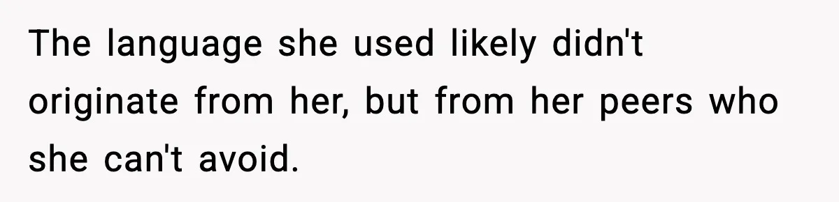 The language she used likely didn't originate from her, but from her peers who she can't avoid.