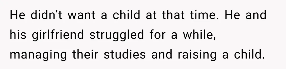 He didn’t want a child at that time. He and his girlfriend struggled for a while, managing their studies and raising a child.