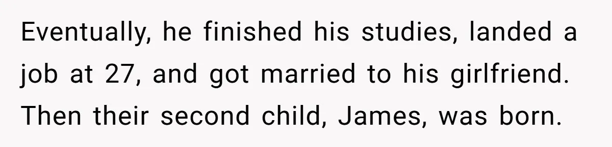 Eventually, he finished his studies, landed a job at 27, and got married to his girlfriend. Then their second child, James, was born.