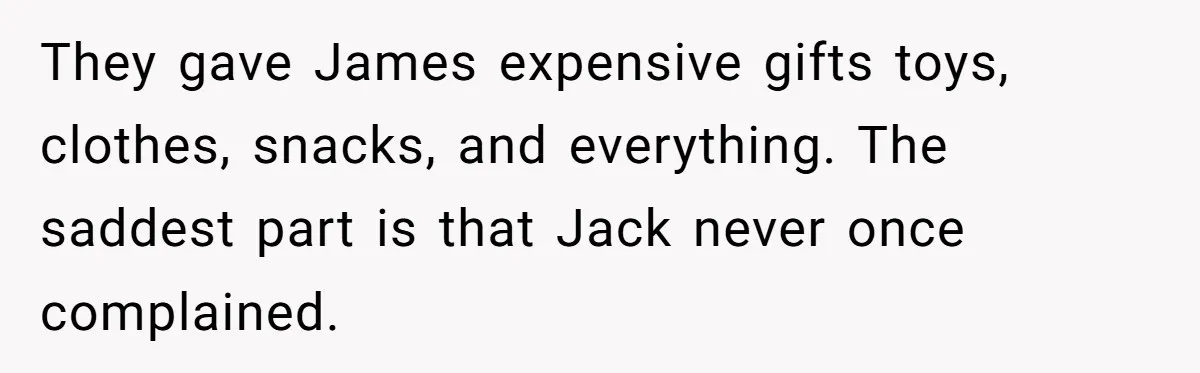 They gave James expensive gifts toys, clothes, snacks, and everything. The saddest part is that Jack never once complained.