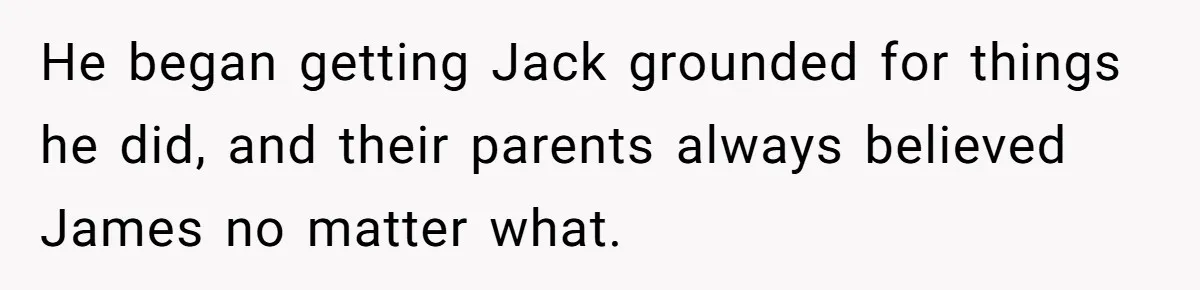 He began getting Jack grounded for things he did, and their parents always believed James no matter what.