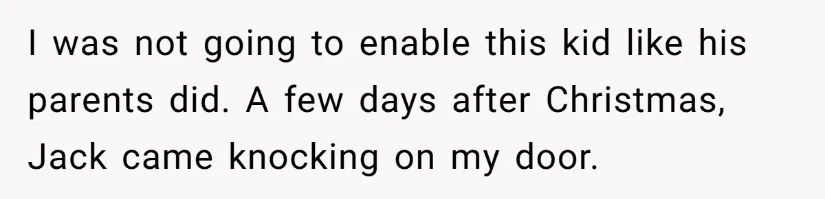 I was not going to enable this kid like his parents did. A few days after Christmas, Jack came knocking on my door.