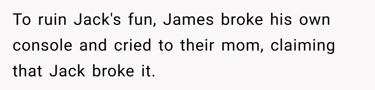 To ruin Jack's fun, James broke his own console and cried to their mom, claiming that Jack broke it.