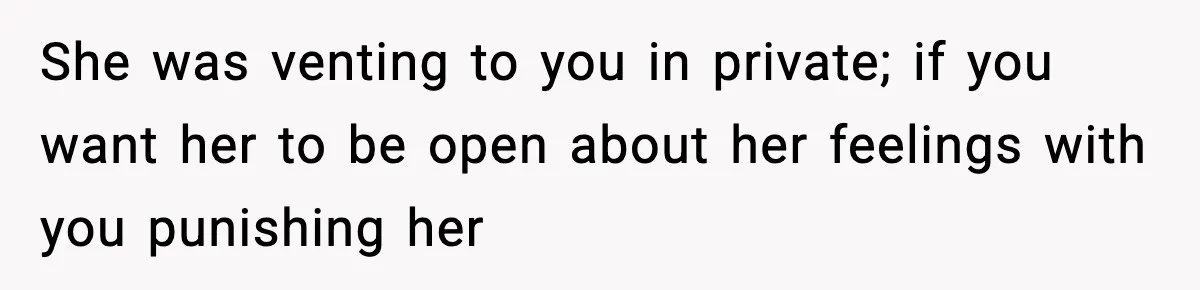 She was venting to you in private; if you want her to be open about her feelings with you punishing her