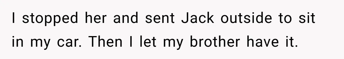 I stopped her and sent Jack outside to sit in my car. Then I let my brother have it.