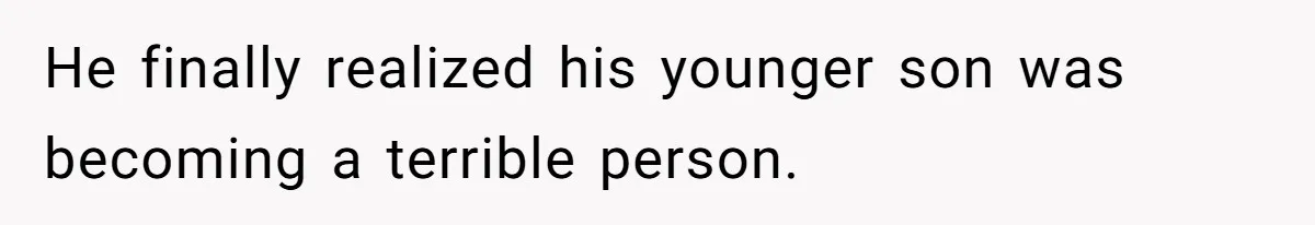 He finally realized his younger son was becoming a terrible person.