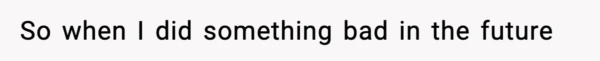 So when I did something bad in the future