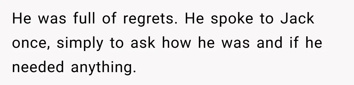 He was full of regrets. He spoke to Jack once, simply to ask how he was and if he needed anything.