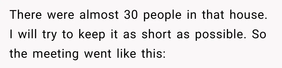 There were almost 30 people in that house. I will try to keep it as short as possible. So the meeting went like this: