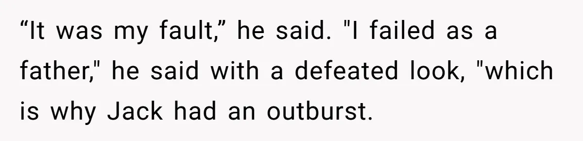 “It was my fault,” he said. "I failed as a father," he said with a defeated look, "which is why Jack had an outburst.