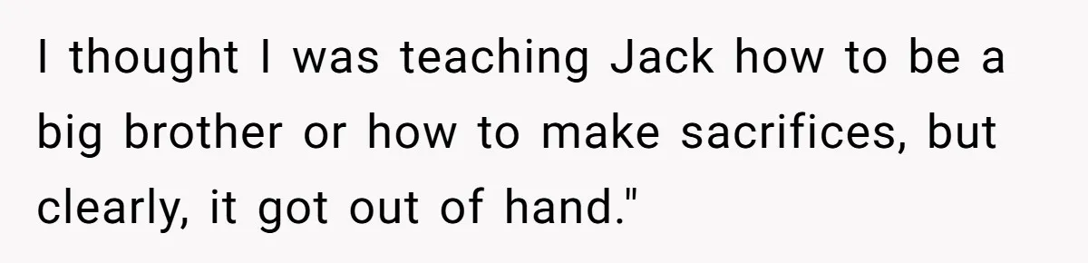 I thought I was teaching Jack how to be a big brother or how to make sacrifices, but clearly, it got out of hand."