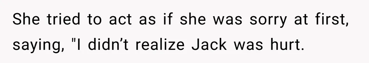 She tried to act as if she was sorry at first, saying, "I didn’t realize Jack was hurt.