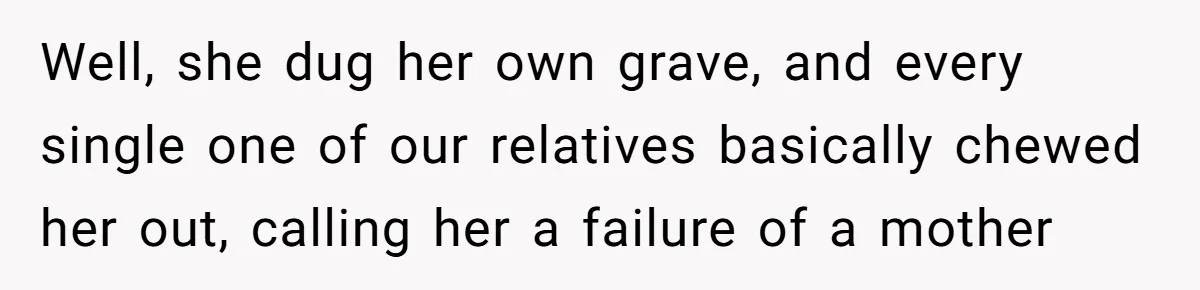 Well, she dug her own grave, and every single one of our relatives basically chewed her out, calling her a failure of a mother
