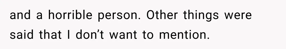 and a horrible person. Other things were said that I don’t want to mention.