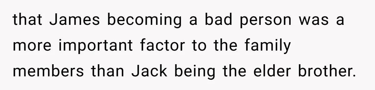 that James becoming a bad person was a more important factor to the family members than Jack being the elder brother.