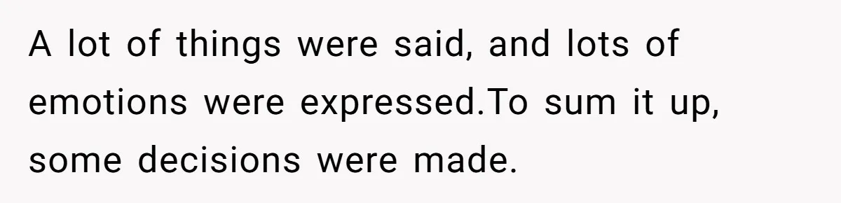 A lot of things were said, and lots of emotions were expressed.To sum it up, some decisions were made.