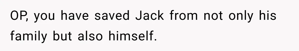 OP, you have saved Jack from not only his family but also himself.