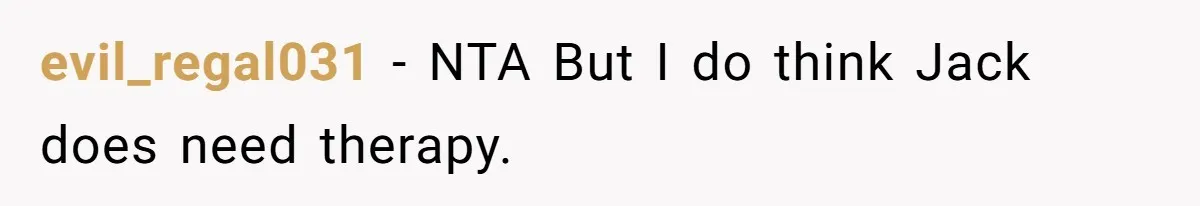 evil_regal031 − NTA But I do think Jack does need therapy.