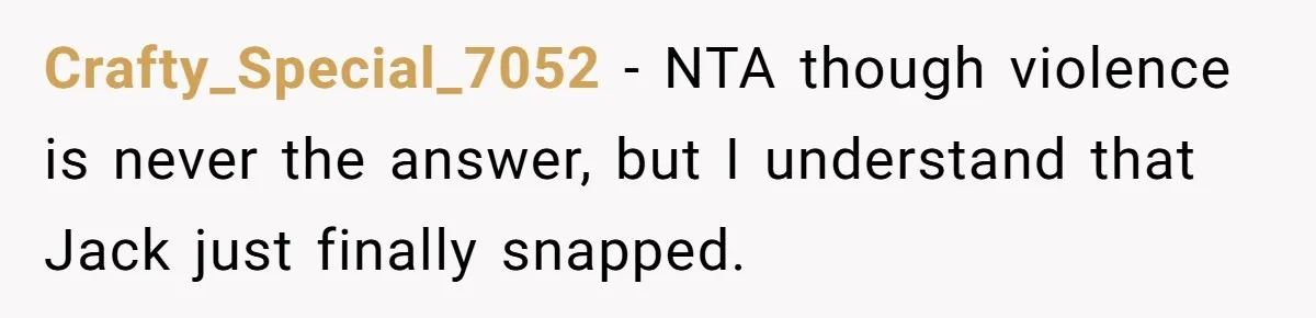 Crafty_Special_7052 − NTA though violence is never the answer, but I understand that Jack just finally snapped.