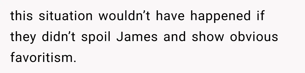 this situation wouldn’t have happened if they didn’t spoil James and show obvious favoritism.