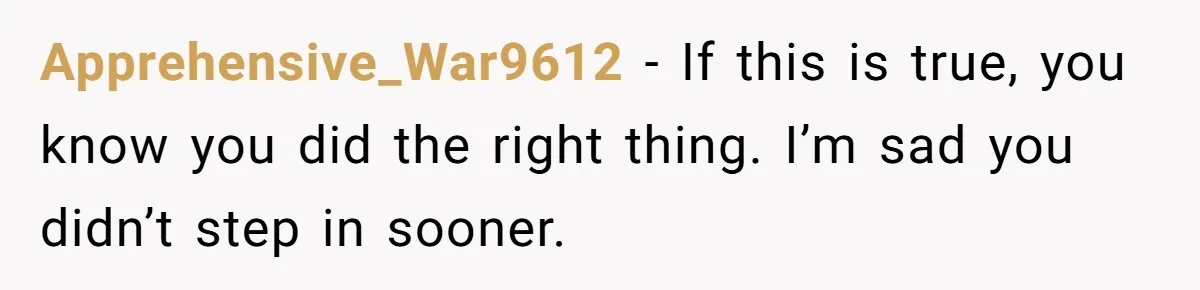 Apprehensive_War9612 − If this is true, you know you did the right thing. I’m sad you didn’t step in sooner.