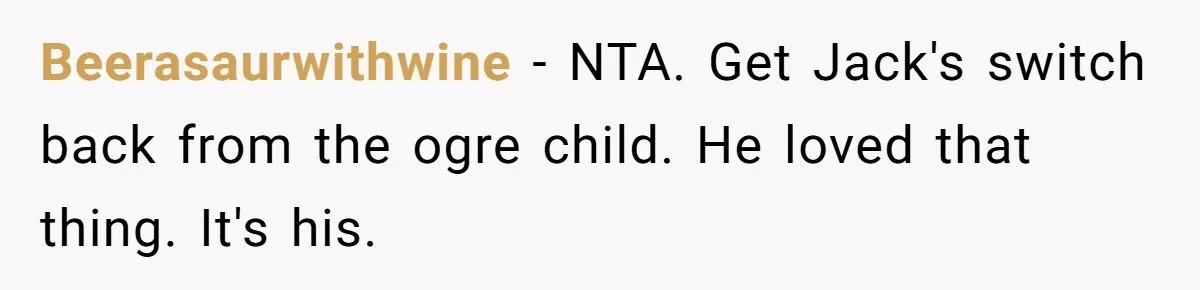 Beerasaurwithwine − NTA. Get Jack's switch back from the ogre child. He loved that thing. It's his.