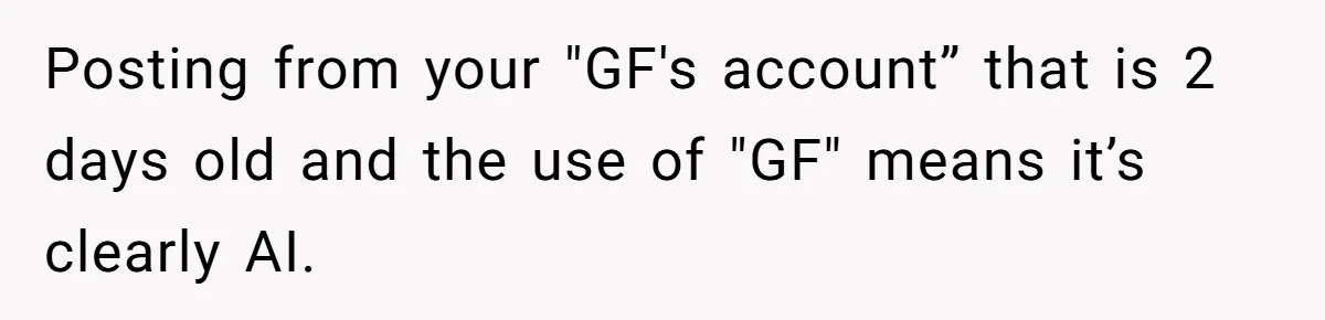 Posting from your "GF's account” that is 2 days old and the use of "GF" means it’s clearly AI.