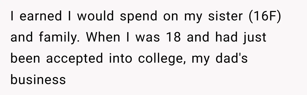 I earned I would spend on my sister (16F) and family. When I was 18 and had just been accepted into college, my dad's business