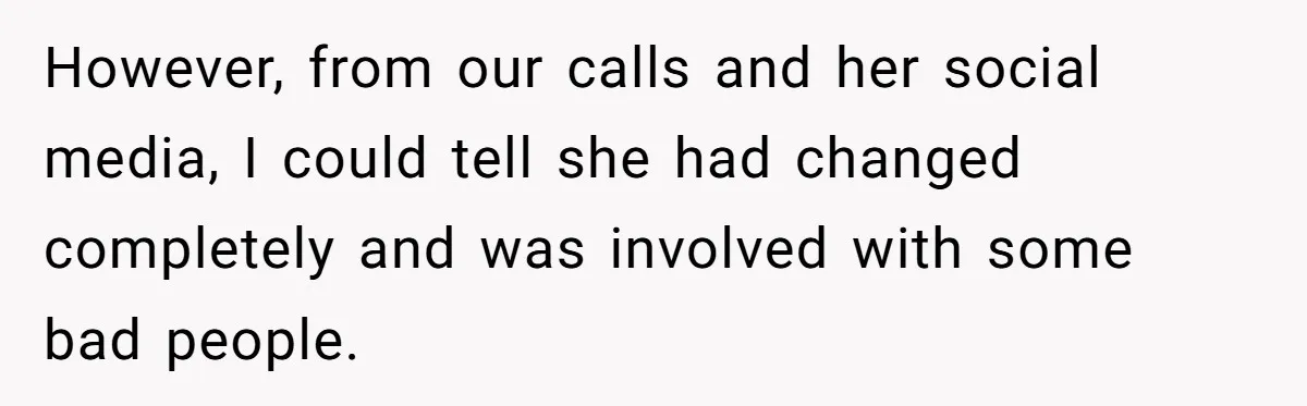 However, from our calls and her social media, I could tell she had changed completely and was involved with some bad people.