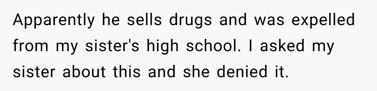 Apparently he sells drugs and was expelled from my sister's high school. I asked my sister about this and she denied it.
