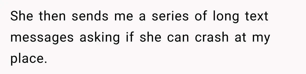 She then sends me a series of long text messages asking if she can crash at my place.